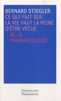 Ce qui fait que la vie vaut la peine d'être vécue : De la pharmacologie - Bernard Stiegler