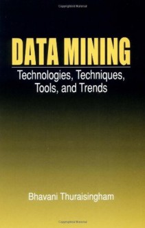 Data Mining: Technologies, Techniques, Tools, and Trends - Bhavani Thuraisingham