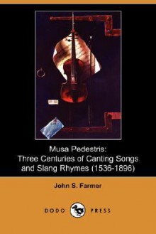 Musa Pedestris: Three Centuries of Canting Songs and Slang Rhymes (1536 - 1896) - John S. Farmer