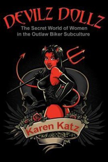 Devilz Dollz: The Secret World of Women in the Outlaw Biker Subculture - Karen Katz