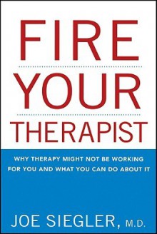 Fire Your Therapist: Why Therapy Might Not Be Working for You and What You Can Do about It - Joe Siegler