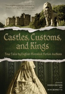 Castles, Customs, and Kings: True Tales by English Historical Fiction Authors - Anne O'Brien,Nancy Bilyeau,Margaret Skea,John B. Campbell,Mike Rendell,Carol McGrath,Jenny Barden,Philippa Jane Keyworth,Susanna Calkins,Sam Thomas,Paula Lofting,Diane Scott Lewis,Maria Grace,J.A. Beard,Peter St. John,Deborah Swift,Barbara Gaskell Denv