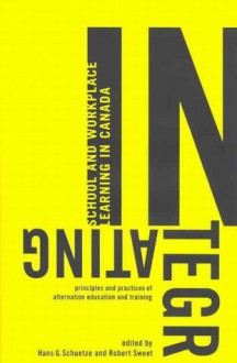 Integrating School and Workplace Learning in Canada: Principles and Practices of Alternation Education and Training - Hans G. Schuetze, Hans G. Schuetze