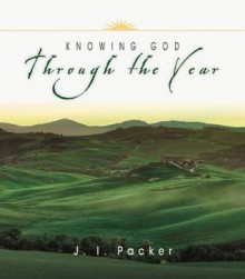 Knowing God Through the Year - J.I. Packer, Carolyn Nystrom