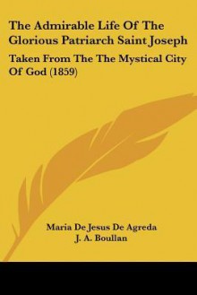 The Admirable Life of the Glorious Patriarch Saint Joseph: Taken from the Mystical City of God (1859) - María de Jesús de Ágreda, J. A. Boullan