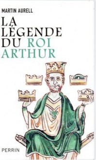 La Légende du roi Arthur - Martin Aurell