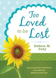 Too Loved to Be Lost: Discovering God's Intentional, Unconditional, Without-Limits Love - Debora M. Coty