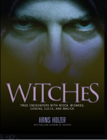 Witches: True Encounters with Wicca, Wizards, Covens, Cults, and Magick - Hans Holzer