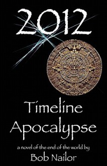 2012: Timeline Apocalypse - Bob Nailor