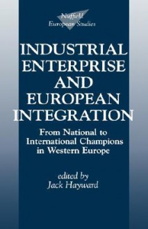 Industrial Enterprise and European Integration: From National to International Champions in Western Europe - Jack Ernest Shalom Hayward