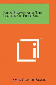 John Brown And The Legend Of Fifty-Six - James Claude Malin