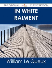 In White Raiment - The Original Classic Edition - William Le Queux