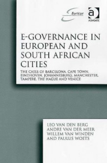 E-Governance in European and South African Cities: The Cases of Barcelona, Cape Town, Eindhoven, Johannesburg, Manchester, Tampere, the Hague and Veni - Leo Van Den Burg, Willem Van Winden, Leo Van Den Burg