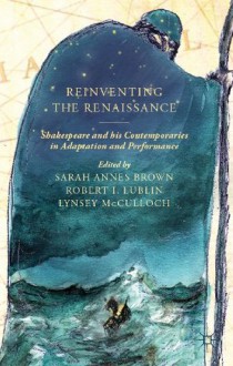 Reinventing the Renaissance: Shakespeare and his Contemporaries in Adaptation and Performance - Sarah Brown, Robert Lublin, Lynsey McCulloch