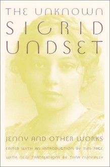 The Unknown Sigrid Undset: Jenny & Other Works - Sigrid Undset, Tim Page, Tiina Nunnally, Naomi Walford