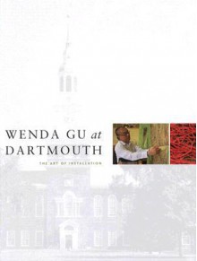 Wenda Gu at Dartmouth: The Art of Installation - Juliette M. Bianco, Eleanor Heartney, Juliette Bianco, David Cateforis, Allen Hockley and Brian Kennedy