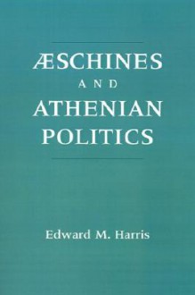 Aeschines and Athenian Politics - Edward M. Harris