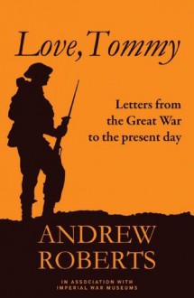 Love, Tommy: Letters Home, from the Great War to the Present Day - Andrew Roberts, Imperial War Museum, The