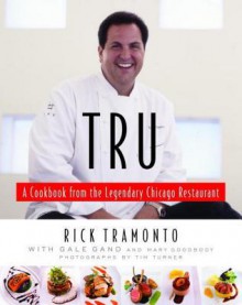 Tru: A Cookbook from the Legendary Chicago Restaurant - Gale Gand, Mary Goodbody, Rick Tramonto, Richard Melman