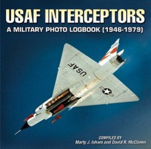 U.S. Air Force Interceptors: A Military Photo Logbook 1946 1979 - Marty Isham, David McLaren