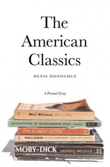 The American Classics: A Personal Essay - Denis Donoghue