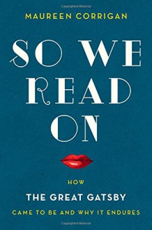 So We Read On: How The Great Gatsby Came to Be and Why It Endures - Maureen Corrigan