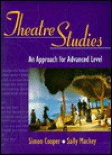 Theatre Studies: An Approach for Advanced Level - Simon Cooper, Sally Mackey