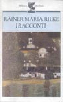 I racconti - Rainer Maria Rilke, Adriana Apa, Giorgio Zampa