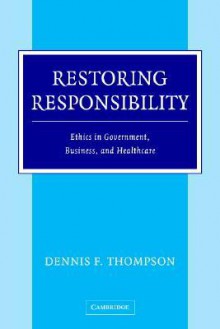 Restoring Responsibility: Ethics in Government, Business, and Healthcare - Dennis F. Thompson