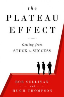 The Plateau Effect: Getting from Stuck to Success - Bob Sullivan, Hugh Thompson