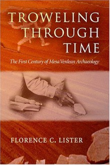 Troweling Through Time: The First Century of Mesa Verdean Archaeology - Florence C. Lister