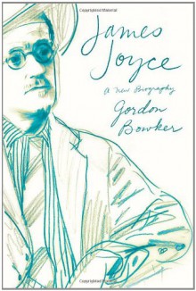 James Joyce: A New Biography - Gordon Bowker