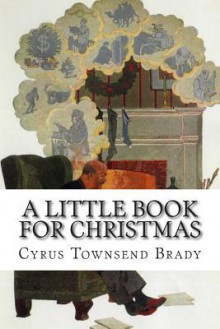 A Little Book for Christmas - Cyrus Townsend Brady