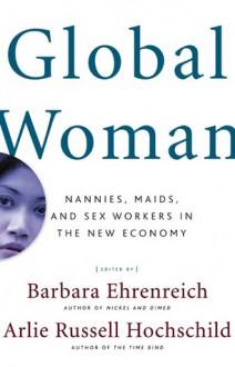 Global Woman: Nannies, Maids, and Sex Workers in the New Economy - Barbara Ehrenreich, Arlie Russell Hochschild