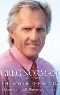 The Way of the Shark: Lessons on Golf, Business, and Life - Greg Norman, Donald T. Phillips