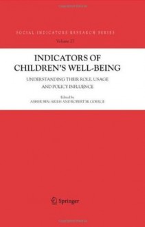 Indicators of Children's Well-Being: Understanding Their Role, Usage and Policy Influence (Social Indicators Research Series) - Asher Ben-Arieh, Robert M. Goerge