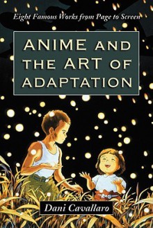 Anime and the Art of Adaptation: Eight Famous Works from Page to Screen - Dani Cavallaro