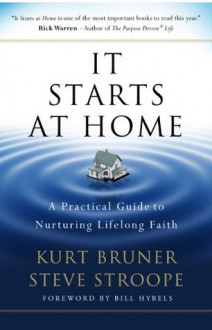 It Starts at Home: A Practical Guide to Nurturing Lifelong Faith - Kurt D. Bruner, Stephen Stroope, Bill Hybels