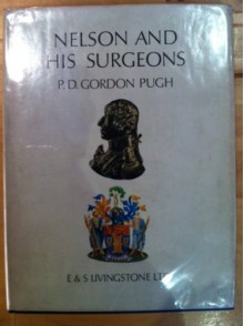 Nelson And His Surgeons: Nelson Chirurgiique; Being An Account Of The Illnesses And Wounds Sustained By Lord Nelson And Of His Relationship With The Surgeons Of The Day - P. D. Gordon Pugh