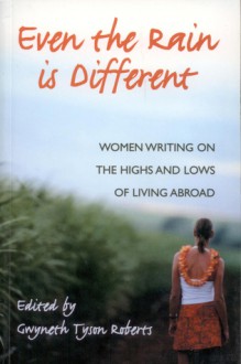 Even the Rain Is Different: Women Writing on the Highs and Lows of Living Abroad - Gwyneth Roberts