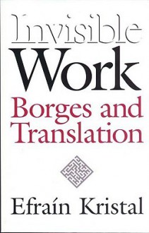 Invisible Work: Borges and Translation - Efrain Kristal