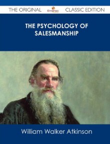 The Psychology of Salesmanship - The Original Classic Edition - William Walker Atkinson