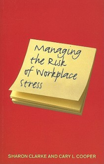 Managing the Risk of Workplace Stress: Health and Safety Hazards - Sharon Clarke