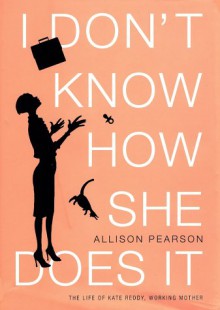 I Don't Know How She Does It: The Life of Kate Reddy, Working Mother - Allison Pearson