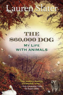 The $60,000 Dog: My Life with Animals - Lauren Slater