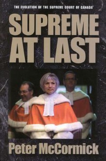 Supreme at Last: The Evolution of the Supreme Court of Canada - Peter McCormick