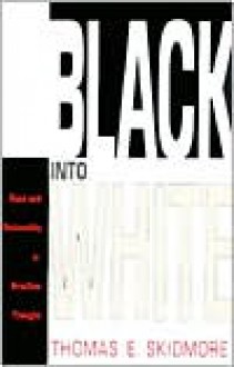 Black into White: Race and Nationality in Brazilian Thought - Thomas E. Skidmore, Skidmore, Thomas E. Skidmore, Thomas E.