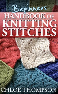 Beginners Handbook of Knitting Stitches - Chloe Thompson, Lilly Jones