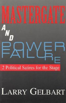 Mastergate and Power Failure: 2 Political Satires for the Stage by Larry Gelbart - Larry Gelbart