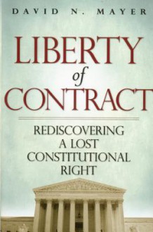 Liberty of Contract: Rediscovering a Lost Constitutional Right - David N. Mayer